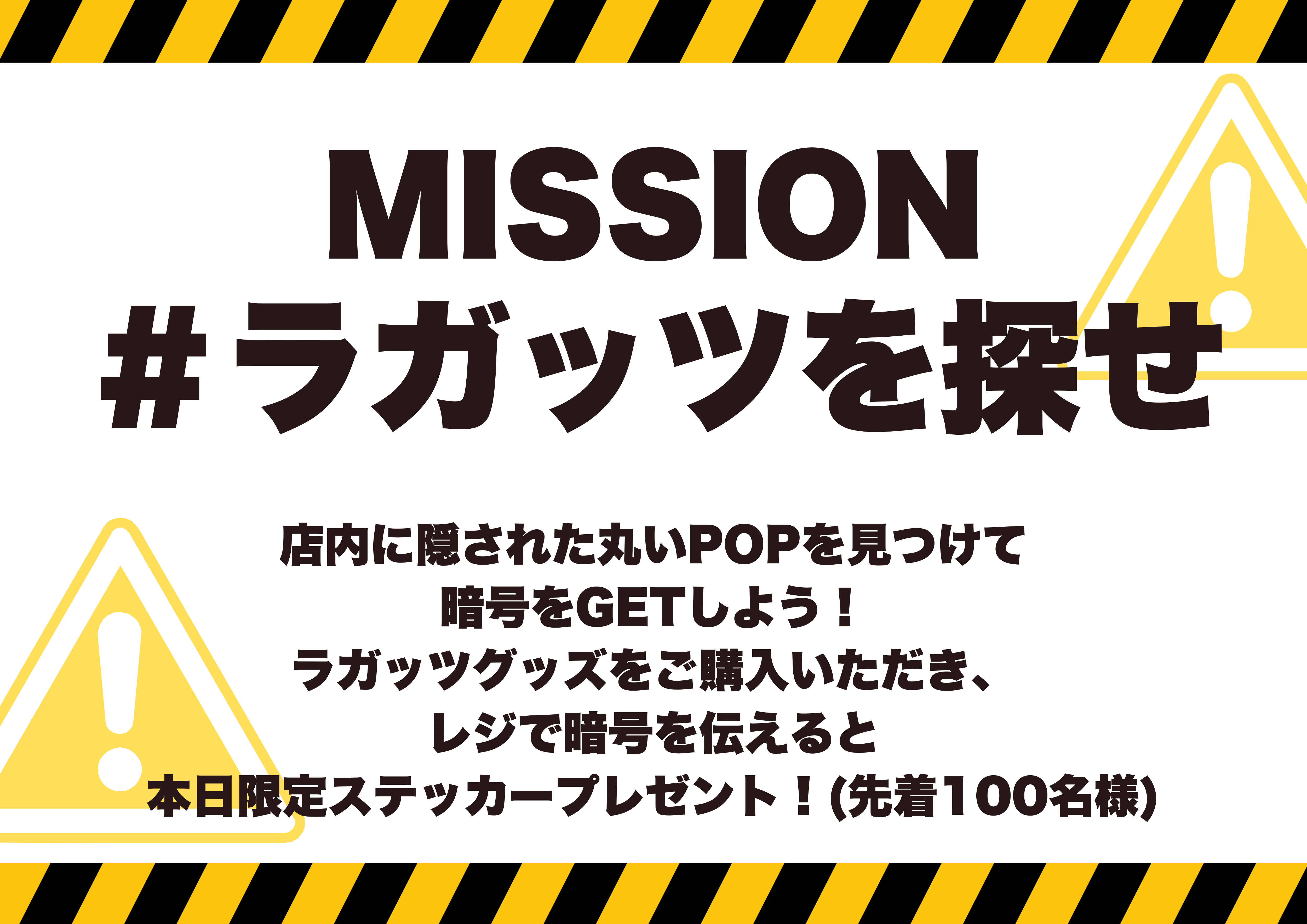 【MISSION #ラガッツを探せ】店内に隠された丸いPOPを見つけて暗号をGETしよう!ラガッツグッズをご購入いただき、レジで暗号を伝えると本日限定ステッカープレゼント!(先着100名様)